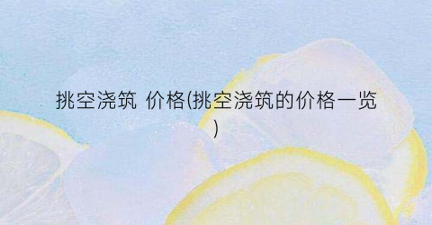 挑空浇筑 价格(挑空浇筑的价格一览)